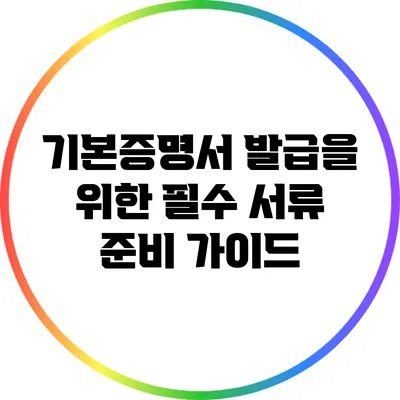 기본증명서 발급을 위한 필수 서류 준비 가이드