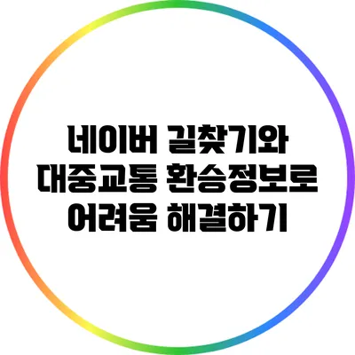 네이버 길찾기와 대중교통 환승정보로 어려움 해결하기