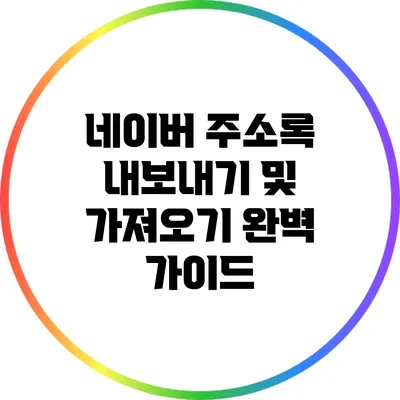 네이버 주소록 내보내기 및 가져오기 완벽 가이드