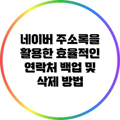 네이버 주소록을 활용한 효율적인 연락처 백업 및 삭제 방법