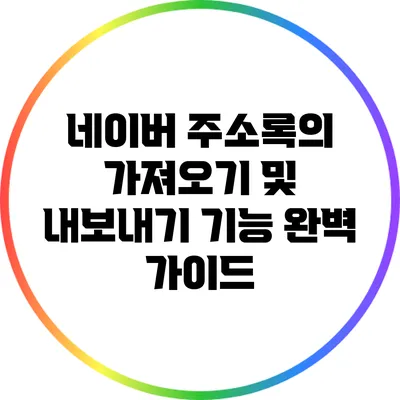 네이버 주소록의 가져오기 및 내보내기 기능 완벽 가이드