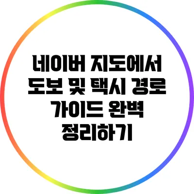 네이버 지도에서 도보 및 택시 경로 가이드 완벽 정리하기