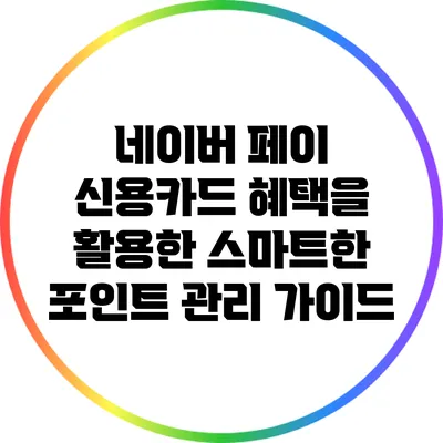 네이버 페이 신용카드 혜택을 활용한 스마트한 포인트 관리 가이드