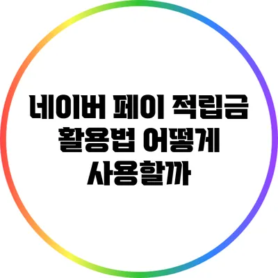 네이버 페이 적립금 활용법: 어떻게 사용할까?