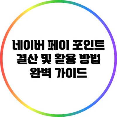 네이버 페이 포인트 결산 및 활용 방법 완벽 가이드