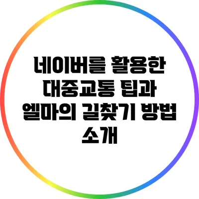 네이버를 활용한 대중교통 팁과 엘마의 길찾기 방법 소개