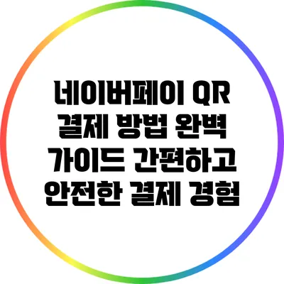 네이버페이 QR 결제 방법 완벽 가이드: 간편하고 안전한 결제 경험