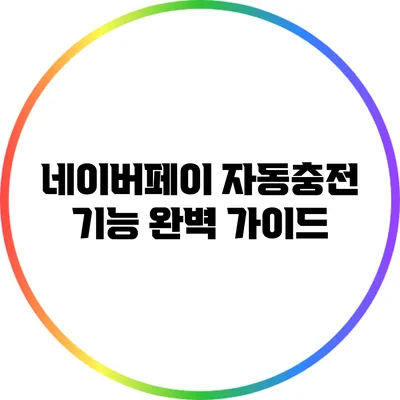 네이버페이 자동충전 기능 완벽 가이드