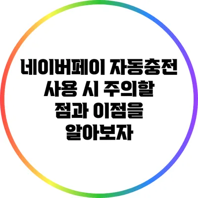 네이버페이 자동충전 사용 시 주의할 점과 이점을 알아보자