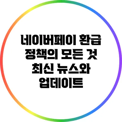 네이버페이 환급 정책의 모든 것: 최신 뉴스와 업데이트