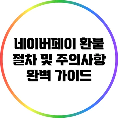 네이버페이 환불 절차 및 주의사항 완벽 가이드