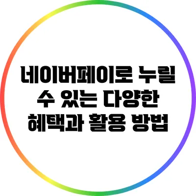 네이버페이로 누릴 수 있는 다양한 혜택과 활용 방법