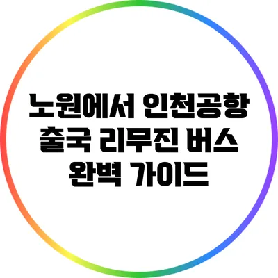 노원에서 인천공항 출국 리무진 버스 완벽 가이드