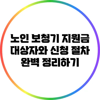 노인 보청기 지원금: 대상자와 신청 절차 완벽 정리하기