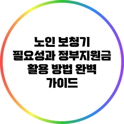 노인 보청기 필요성과 정부지원금 활용 방법 완벽 가이드