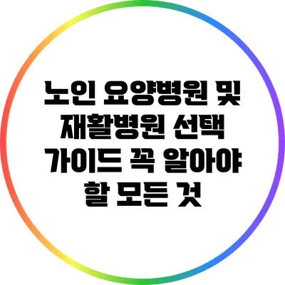 노인 요양병원 및 재활병원 선택 가이드: 꼭 알아야 할 모든 것