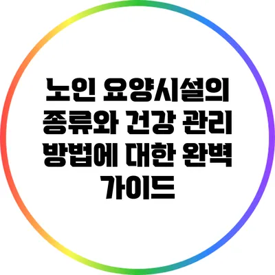 노인 요양시설의 종류와 건강 관리 방법에 대한 완벽 가이드