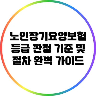 노인장기요양보험 등급 판정 기준 및 절차 완벽 가이드