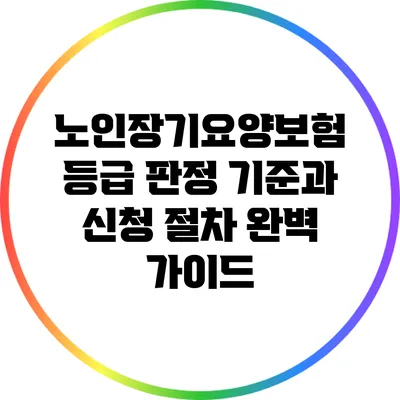 노인장기요양보험 등급 판정 기준과 신청 절차 완벽 가이드