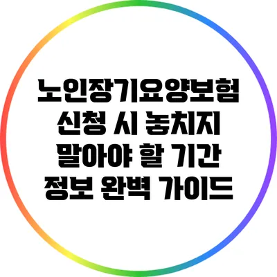 노인장기요양보험 신청 시 놓치지 말아야 할 기간 정보 완벽 가이드