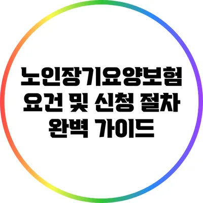 노인장기요양보험 요건 및 신청 절차 완벽 가이드