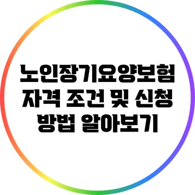 노인장기요양보험 자격 조건 및 신청 방법 알아보기