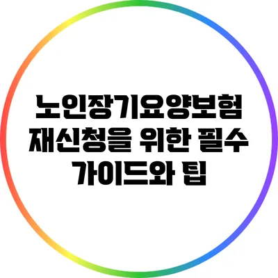 노인장기요양보험 재신청을 위한 필수 가이드와 팁