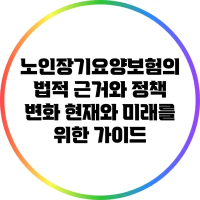 노인장기요양보험의 법적 근거와 정책 변화: 현재와 미래를 위한 가이드