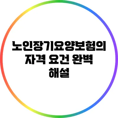 노인장기요양보험의 자격 요건 완벽 해설