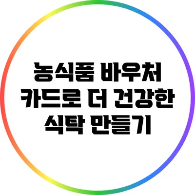 농식품 바우처 카드로 더 건강한 식탁 만들기