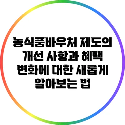 농식품바우처 제도의 개선 사항과 혜택 변화에 대한 새롭게 알아보는 법