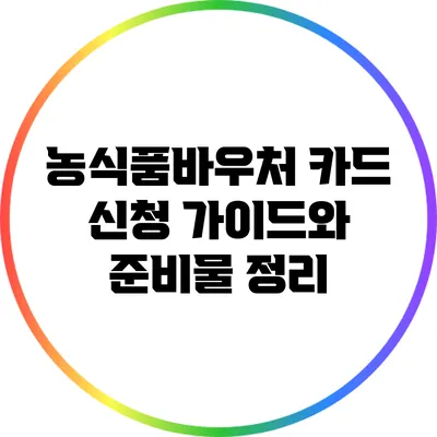 농식품바우처 카드 신청 가이드와 준비물 정리