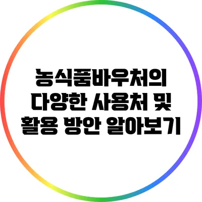 농식품바우처의 다양한 사용처 및 활용 방안 알아보기