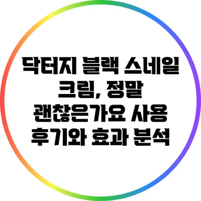 닥터지 블랙 스네일 크림, 정말 괜찮은가요? 사용 후기와 효과 분석