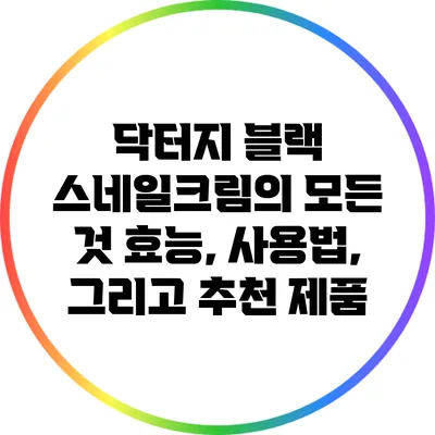 닥터지 블랙 스네일크림의 모든 것: 효능, 사용법, 그리고 추천 제품