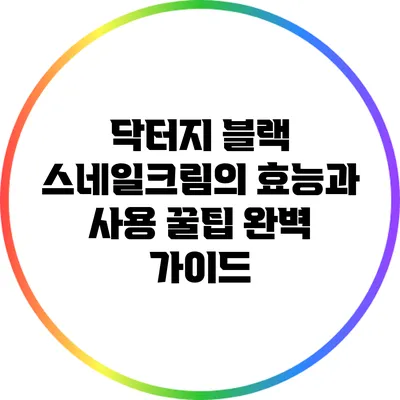 닥터지 블랙 스네일크림의 효능과 사용 꿀팁 완벽 가이드