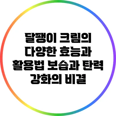 달팽이 크림의 다양한 효능과 활용법: 보습과 탄력 강화의 비결