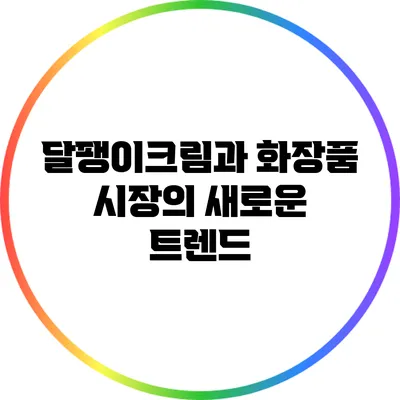 달팽이크림과 화장품 시장의 새로운 트렌드