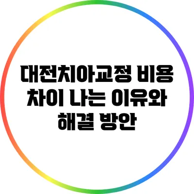 대전치아교정 비용 차이 나는 이유와 해결 방안