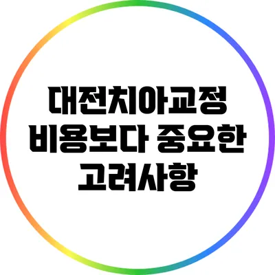 대전치아교정 비용보다 중요한 고려사항