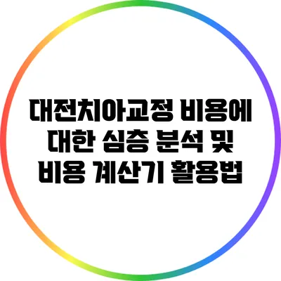 대전치아교정 비용에 대한 심층 분석 및 비용 계산기 활용법