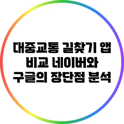 대중교통 길찾기 앱 비교: 네이버와 구글의 장단점 분석