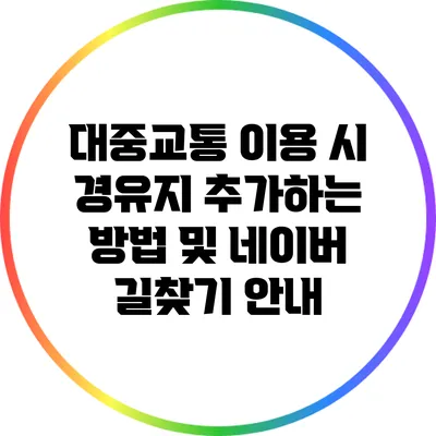 대중교통 이용 시 경유지 추가하는 방법 및 네이버 길찾기 안내