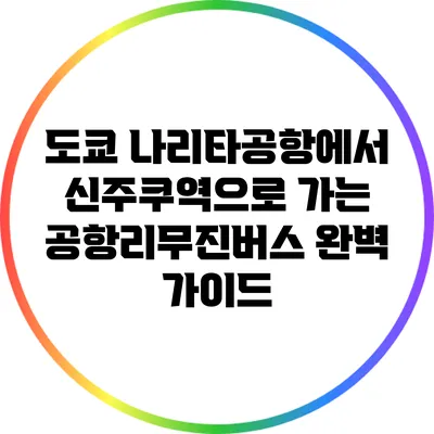 도쿄 나리타공항에서 신주쿠역으로 가는 공항리무진버스 완벽 가이드