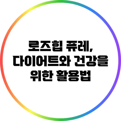 로즈힙 퓨레, 다이어트와 건강을 위한 활용법