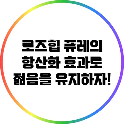 로즈힙 퓨레의 항산화 효과로 젊음을 유지하자!