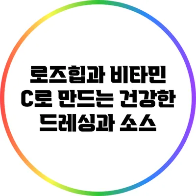 로즈힙과 비타민 C로 만드는 건강한 드레싱과 소스