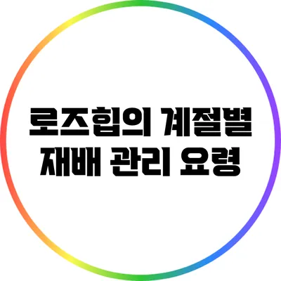 로즈힙의 계절별 재배 관리 요령