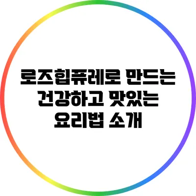 로즈힙퓨레로 만드는 건강하고 맛있는 요리법 소개