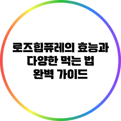 로즈힙퓨레의 효능과 다양한 먹는 법 완벽 가이드
